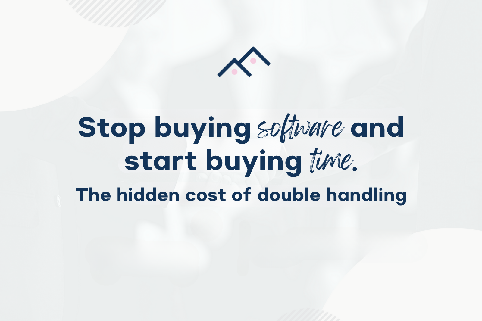 Stop buying software and start buying time (the hidden cost of double handling)